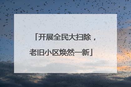 开展全民大扫除，老旧小区焕然一新
