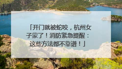 开门就被蛇咬，杭州女子蒙了！消防紧急提醒：这些方法都不靠谱！