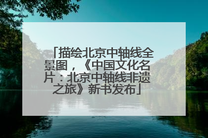 描绘北京中轴线全景图，《中国文化名片：北京中轴线非遗之旅》新书发布