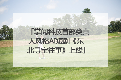 掌阅科技首部类真人风格AI短剧《东北寻宝往事》上线