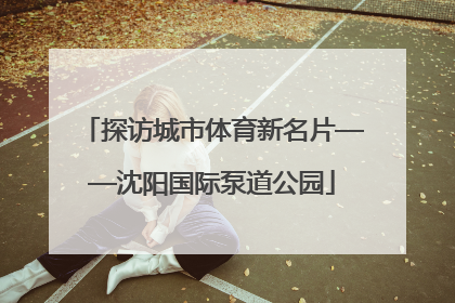 探访城市体育新名片——沈阳国际泵道公园