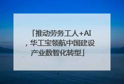 推动劳务工人+AI，华工宝领航中国建设产业数智化转型