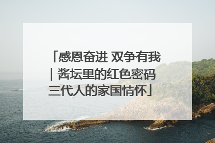 感恩奋进 双争有我｜酱坛里的红色密码 三代人的家国情怀