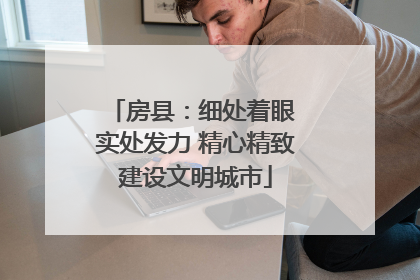 房县：细处着眼 实处发力 精心精致建设文明城市