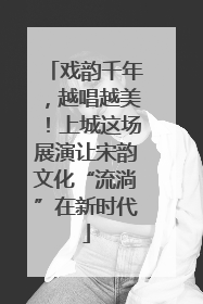 戏韵千年，越唱越美！上城这场展演让宋韵文化“流淌”在新时代