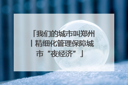 我们的城市叫郑州丨精细化管理保障城市“夜经济”