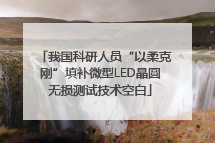 我国科研人员“以柔克刚”填补微型LED晶圆无损测试技术空白