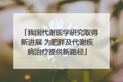 我国代谢医学研究取得新进展 为肥胖及代谢疾病治疗提供新路径
