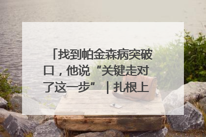 找到帕金森病突破口，他说“关键走对了这一步”｜扎根上海，从0到1