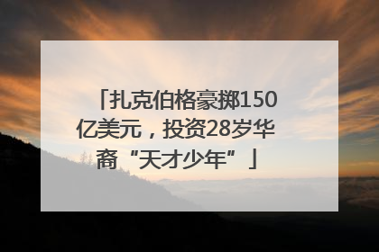 扎克伯格豪掷150亿美元，投资28岁华裔“天才少年”