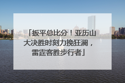 扳平总比分！亚历山大决胜时刻力挽狂澜，雷霆客胜步行者