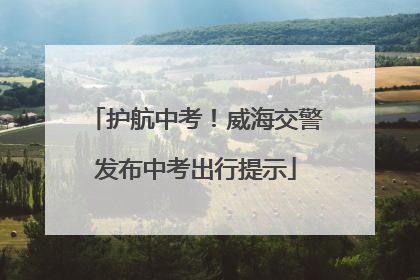 护航中考！威海交警发布中考出行提示