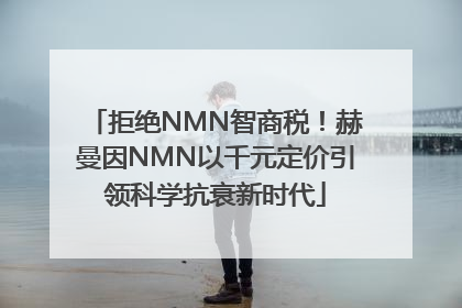 拒绝NMN智商税！赫曼因NMN以千元定价引领科学抗衰新时代