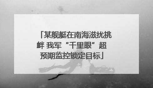 某舰艇在南海滋扰挑衅 我军“千里眼”超预期监控锁定目标