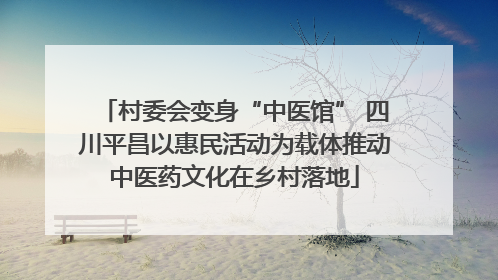 村委会变身“中医馆” 四川平昌以惠民活动为载体推动中医药文化在乡村落地