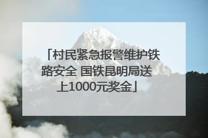 村民紧急报警维护铁路安全 国铁昆明局送上1000元奖金