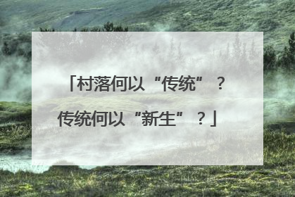 村落何以“传统”？传统何以“新生”？