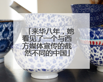 来华八年，她看见了一个与西方媒体宣传的截然不同的中国