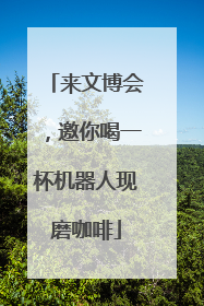 来文博会，邀你喝一杯机器人现磨咖啡