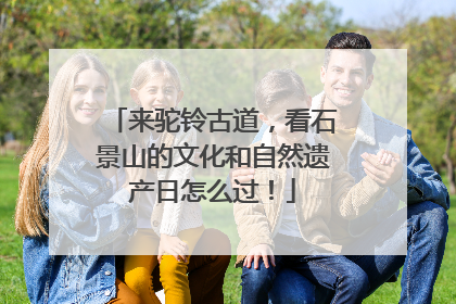 来驼铃古道，看石景山的文化和自然遗产日怎么过！