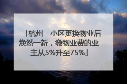 杭州一小区更换物业后焕然一新，缴物业费的业主从5%升至75%