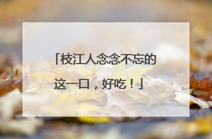 枝江人念念不忘的这一口，好吃！