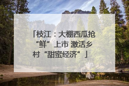 枝江：大棚西瓜抢“鲜”上市 激活乡村“甜蜜经济”