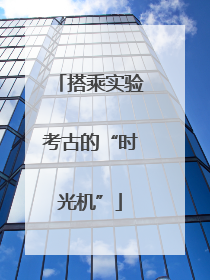 搭乘实验考古的“时光机”
