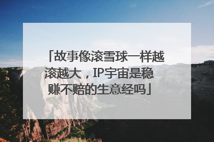 故事像滚雪球一样越滚越大，IP宇宙是稳赚不赔的生意经吗