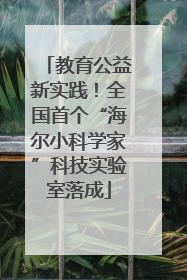 教育公益新实践！全国首个“海尔小科学家”科技实验室落成