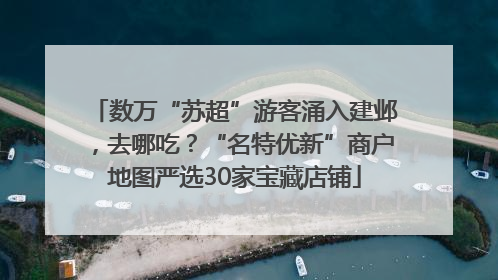 数万“苏超”游客涌入建邺，去哪吃？“名特优新”商户地图严选30家宝藏店铺