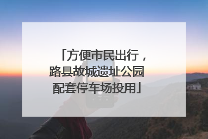 方便市民出行，路县故城遗址公园配套停车场投用