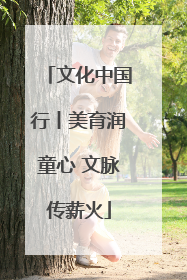 文化中国行丨美育润童心 文脉传薪火