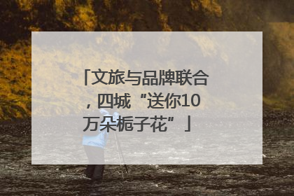 文旅与品牌联合，四城“送你10万朵栀子花”