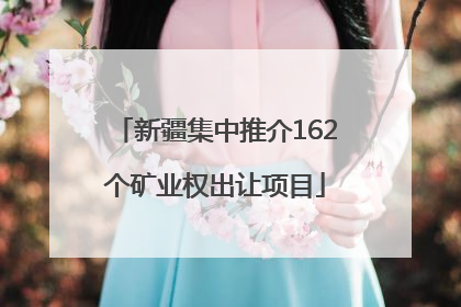 新疆集中推介162个矿业权出让项目