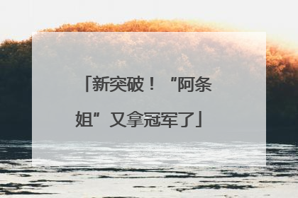新突破！“阿条姐”又拿冠军了