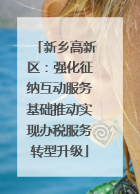 新乡高新区：强化征纳互动服务基础推动实现办税服务转型升级