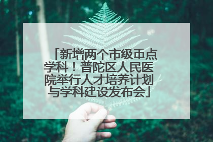 新增两个市级重点学科！普陀区人民医院举行人才培养计划与学科建设发布会