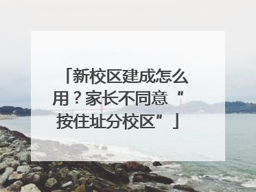 新校区建成怎么用？家长不同意“按住址分校区”