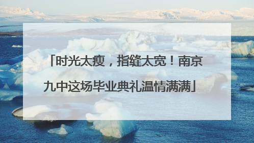 时光太瘦，指缝太宽！南京九中这场毕业典礼温情满满