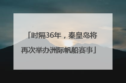 时隔36年，秦皇岛将再次举办洲际帆船赛事