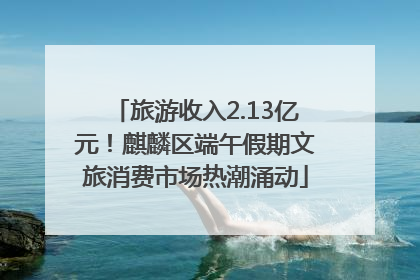 旅游收入2.13亿元！麒麟区端午假期文旅消费市场热潮涌动