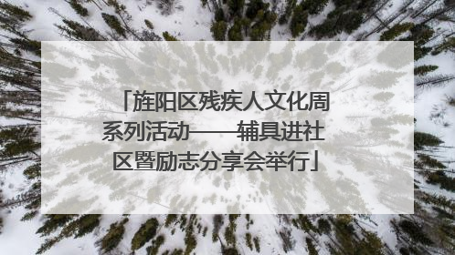 旌阳区残疾人文化周系列活动——辅具进社区暨励志分享会举行