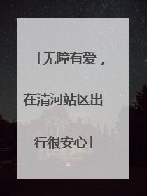 无障有爱，在清河站区出行很安心