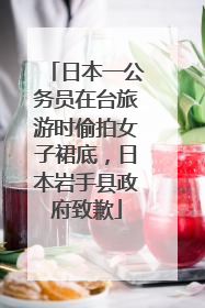 日本一公务员在台旅游时偷拍女子裙底，日本岩手县政府致歉