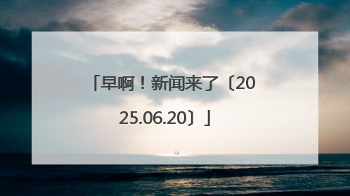 早啊！新闻来了〔2025.06.20〕