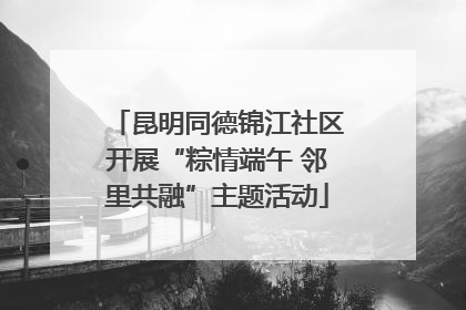 昆明同德锦江社区开展“粽情端午 邻里共融”主题活动