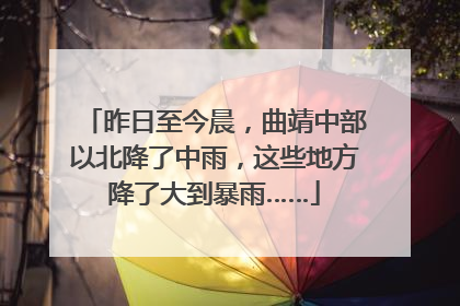 昨日至今晨，曲靖中部以北降了中雨，这些地方降了大到暴雨……