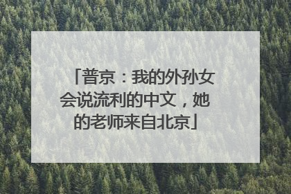 普京：我的外孙女会说流利的中文，她的老师来自北京