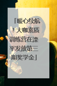 暖心续航！大咖素质训练营在滦平发放第三期奖学金